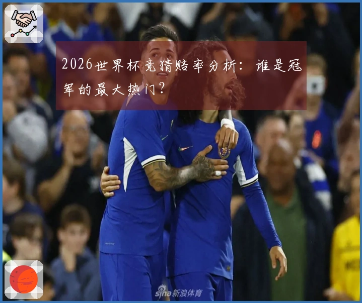 2026世界杯竞猜赔率分析：谁是冠军的最大热门？