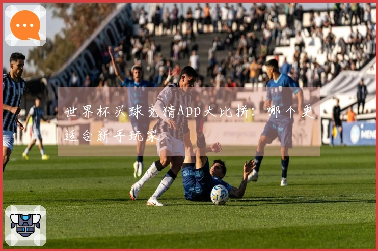 世界杯买球竞猜App大比拼：哪个更适合新手玩家