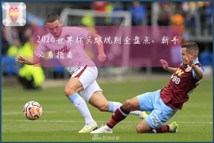 2026世界杯买球规则全盘点，新手必看指南
